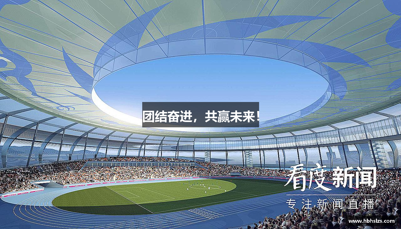 团结奋进，共赢未来！